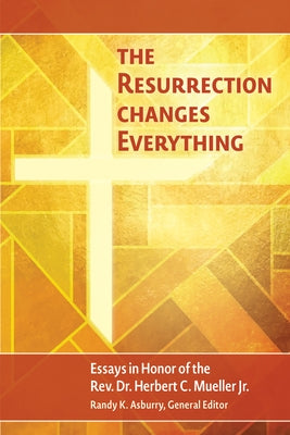 The Resurrection Changes Everything: Essays in Honor of the Rev. Dr. Herbert C. Mueller by Asburry, Randy K.