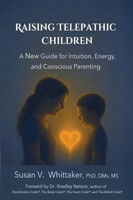 Raising Telepathic Children: A New Guide for Intuition, Energy, and Conscious Parenting by Whittaker, Susan V.