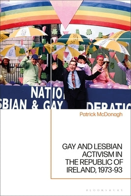 Gay and Lesbian Activism in the Republic of Ireland, 1973-93 by McDonagh, Patrick