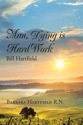 Man, Dying Is Hard Work Bill Hartfield by Hartfield, Barbara
