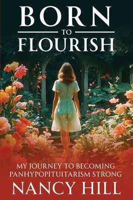 Born to Flourish: My Journey to Becoming Panhypopituitarism Strong by Hill, Nancy