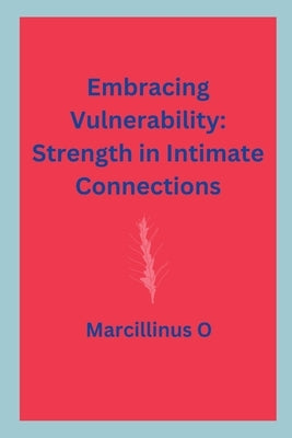 Embracing Vulnerability: Strength in Intimate Connections by O, Marcillinus