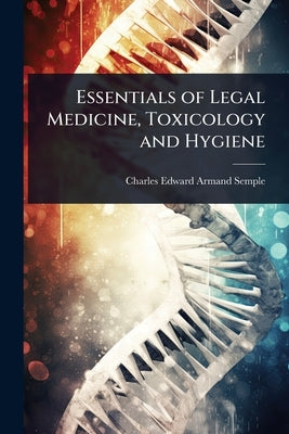 Essentials of Legal Medicine, Toxicology and Hygiene by Semple, Charles Edward Armand