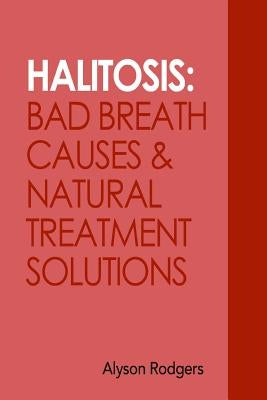Halitosis: Bad Breath Causes and Natural Treatment Solutions by Rodgers, Alyson