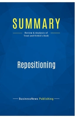 Summary: Repositioning: Review and Analysis of Trout and Rivkin's Book by Businessnews Publishing