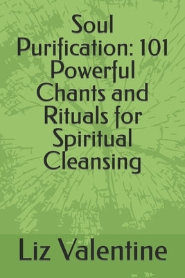 Soul Purification: 101 Powerful Chants and Rituals for Spiritual Cleansing by Valentine, Liz