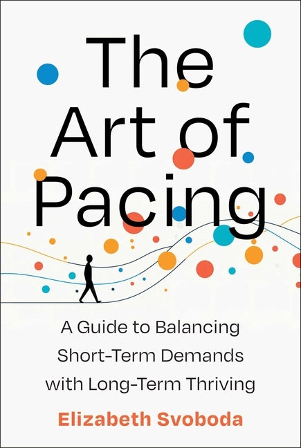 The Art of Pacing: A Guide to Balancing Short-Term Demands with Long-Term Thriving by Svoboda, Elizabeth