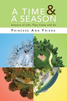 A Time & A Season: Seasons of Life: They Come and Go by Frieda, Princess Ann