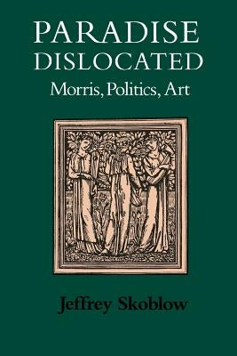 Paradise Dislocated: Morris, Politics, Art by Skoblow, Jeffrey