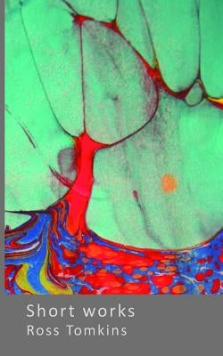 Short Works: Poems and other writings by Tomkins, Ross