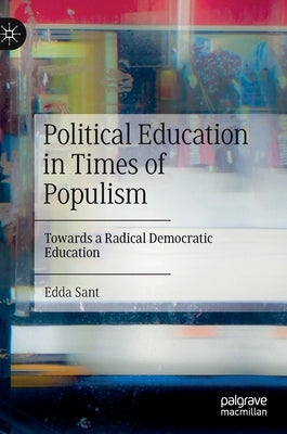 Political Education in Times of Populism: Towards a Radical Democratic Education by Sant, Edda