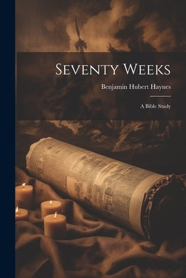 Seventy Weeks; a Bible Study by Haynes, Benjamin Hubert 1874- [From
