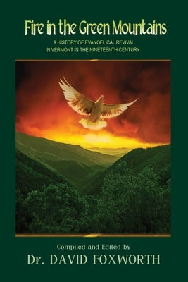 Fire in the Green Mountains: A History of Evangelical Revival in Vermont in the Nineteenth Century by Foxworth, David