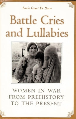 Battle Cries and Lullabies: Women in War from Prehistory to the Present by de Pauw, Linda Grant