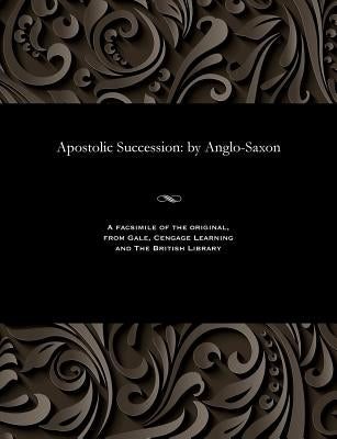 Apostolic Succession: By Anglo-Saxon by Anglo-Saxon