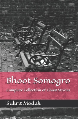 Bhoot Somogro: Complete Collection of Ghost Stories by Modak, Sukrit