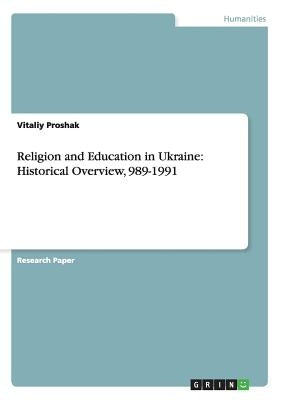 Religion and Education in Ukraine: Historical Overview, 989-1991 by Proshak, Vitaliy