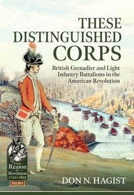 These Distinguished Corps: British Grenadier and Light Infantry Battalions in the American Revolution by Hagist, Don N.