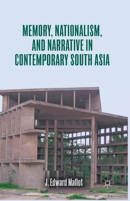 Memory, Nationalism, and Narrative in Contemporary South Asia by Mallot, J. Edward