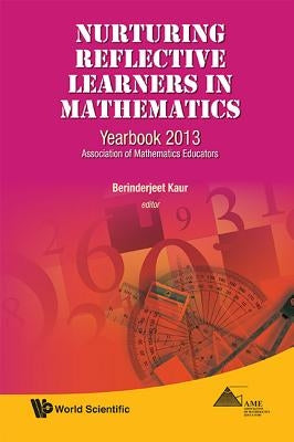 Nurturing Reflective Learners in Mathematics: Yearbook 2013, Association of Mathematics Educators by Kaur, Berinderjeet