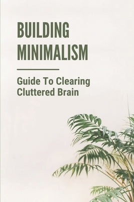 Building Minimalism: Guide To Clearing Cluttered Brain: Power Of Minimalism by Krystofiak, Jonathan
