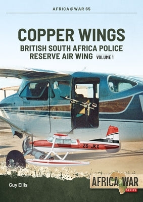 Copper Wings - British South Africa Police Reserve Air Wing: Volume 1 by Ellis, Guy
