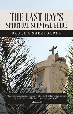 The Last Day's Spiritual Survival Guide by Sherbourne, Bruce a.