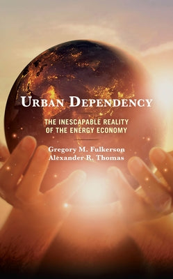 Urban Dependency: The Inescapable Reality of the Energy Economy by Fulkerson, Gregory M.