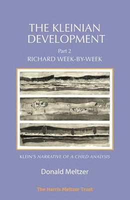 The Kleinian Development - Part 2: Richard Week-By-Week - Melanie Klein's 'Narrative of a Child Analysis' by Meltzer, Donald