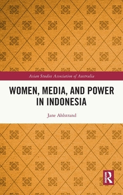 Women, Media, and Power in Indonesia by Ahlstrand, Jane