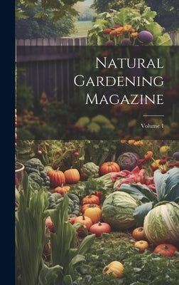 Natural Gardening Magazine; Volume 1 by Anonymous