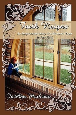 Faith Reigns: An Inspirational Story of a Mother's Trust in Her Faith by Mathews, Joann