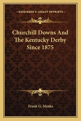 Churchill Downs And The Kentucky Derby Since 1875 by Menke, Frank G.