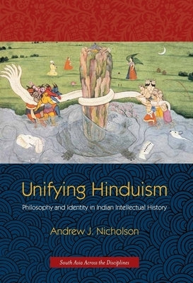 Unifying Hinduism: Philosophy and Identity in Indian Intellectual History by Nicholson, Andrew