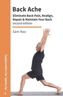 Back Ache: Eliminate Back Pain, Realign, Repair and Maintain Your Back by Rao, Sam