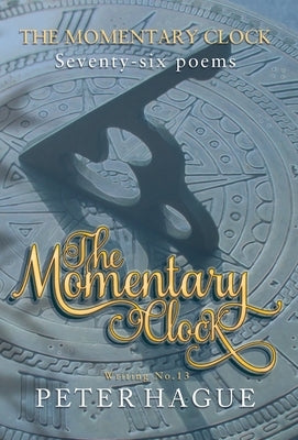 The Momentary Clock: Seventy-six poems by Hague, Peter