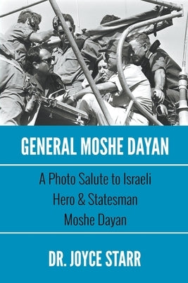 General Moshe Dayan: A Photo Salute to Israeli Hero & Statesman Moshe Dayan by Starr, Joyce