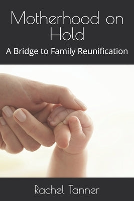 Motherhood on Hold: A Bridge to Family Reunification by Tanner, Rachel Michelle