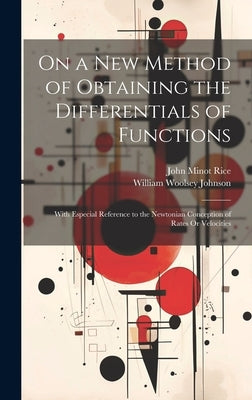 On a New Method of Obtaining the Differentials of Functions: With Especial Reference to the Newtonian Conception of Rates Or Velocities by Johnson, William Woolsey
