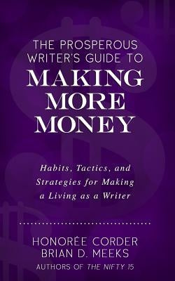 The Prosperous Writer's Guide to Making More Money: Habits, Tactics, and Strategies for Making a Living as a Writer (The Prosperous Writer Series Book by Meeks, Brian D.