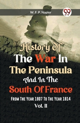 History Of The War In The Peninsula And In The South Of France From The Year 1807 To The Year 1814 Vol. II by Francis Patrick Napier, William