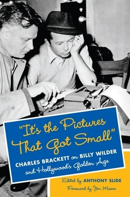 "It's the Pictures That Got Small": Charles Brackett on Billy Wilder and Hollywood's Golden Age by Slide, Anthony