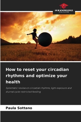 How to reset your circadian rhythms and optimize your health by Sottano, Paula
