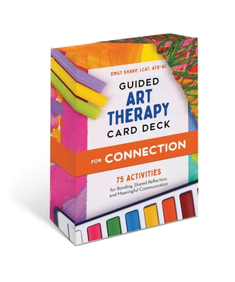 Guided Art Therapy Card Deck for Connection: 75 Creative Activities for Bonding, Shared Reflection, and Meaningful Communication by Sharp, Emily, Lcat