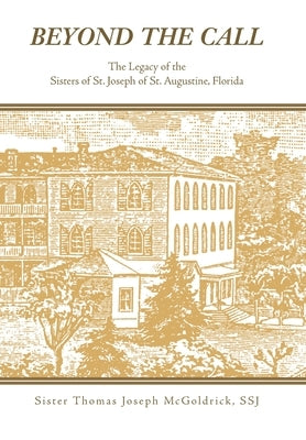 Beyond the Call: The Legacy of the Sisters of St. Joseph of St. Augustine, Florida by McGoldrick Ssj, Sister Thomas Joseph