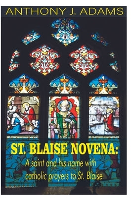 St. Blaise Novena: A saint and his name with catholic prayers to St. Blaise by Adams, Anthony J.