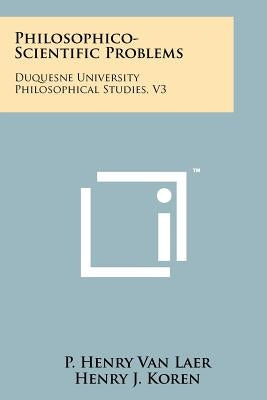 Philosophico-Scientific Problems: Duquesne University Philosophical Studies, V3 by Van Laer, P. Henry
