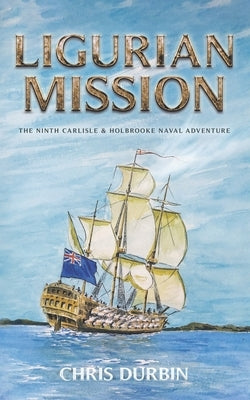Ligurian Mission: The Ninth Carlisle & Holbrooke Naval Adventure by Durbin, Chris