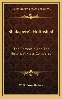 Shakspere's Holinshed: The Chronicle And The Historical Plays Compared by Boswell-Stone, W. G.