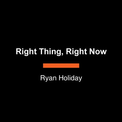 Right Thing, Right Now: Goodness to Greatness by Holiday, Ryan